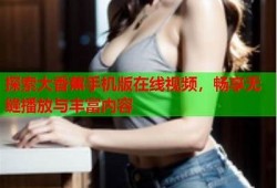 亚洲抖阴视频播放：畅享精彩内容与无与伦比体验