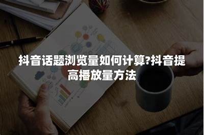 抖音热门话题检视：如何提高视频播放量与粉丝互动？