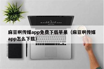 麻豆天美传媒APP黄版：探索最热热门影视资源下载