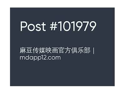 探索麻豆传媒映画资源的精彩世界：最全影视合集推荐